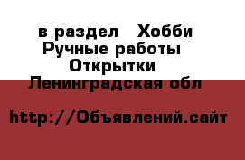  в раздел : Хобби. Ручные работы » Открытки . Ленинградская обл.